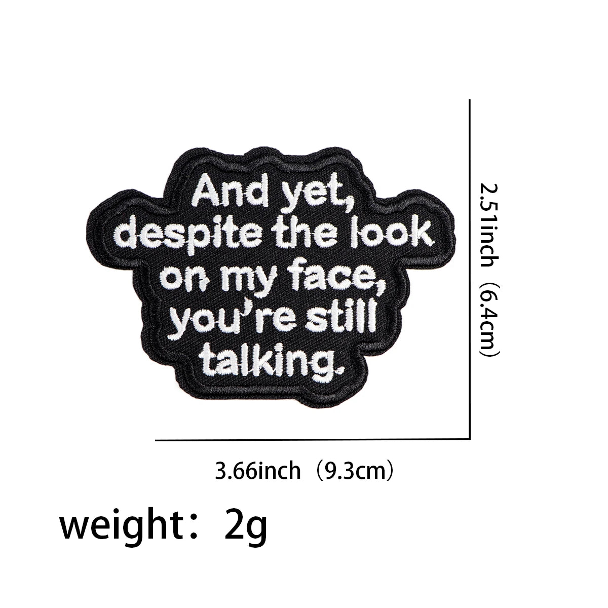 Black embroidered patch with the text And yet despite the look on my face you're still talking.